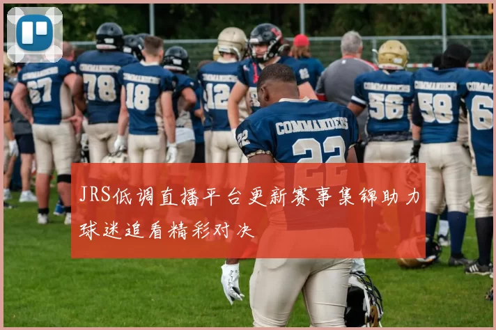 JRS低调直播平台更新赛事集锦助力球迷追看精彩对决
