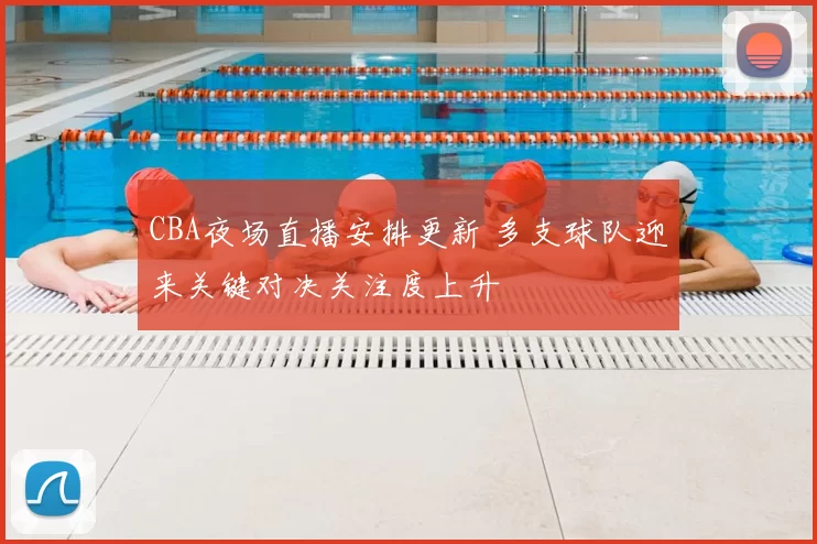 CBA夜场直播安排更新 多支球队迎来关键对决关注度上升
