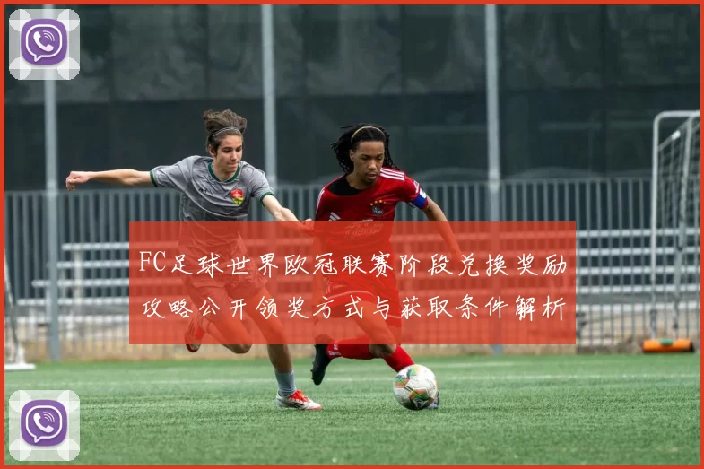 FC足球世界欧冠联赛阶段兑换奖励攻略公开领奖方式与获取条件解析