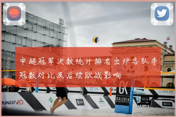 中超冠军次数统计排名出炉各队夺冠数对比及后续欧战影响