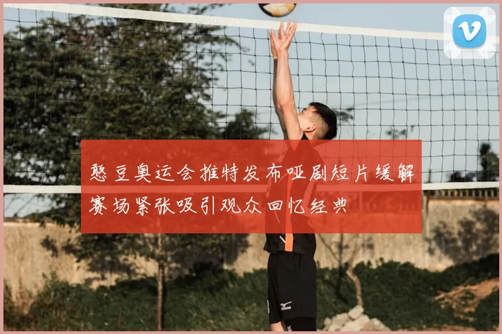 憨豆奥运会推特发布哑剧短片缓解赛场紧张吸引观众回忆经典