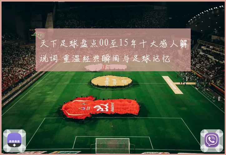 天下足球盘点00至15年十大感人解说词 重温经典瞬间与足球记忆