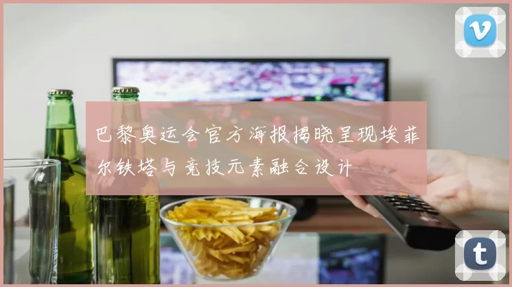 巴黎奥运会官方海报揭晓呈现埃菲尔铁塔与竞技元素融合设计