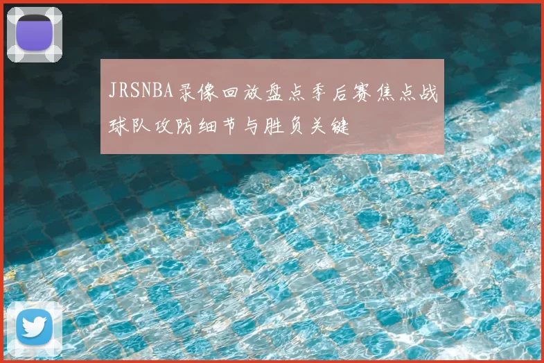 JRSNBA录像回放盘点季后赛焦点战球队攻防细节与胜负关键