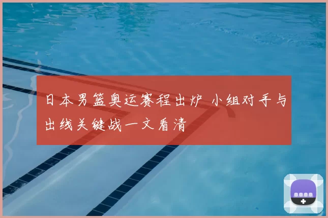 日本男篮奥运赛程出炉 小组对手与出线关键战一文看清