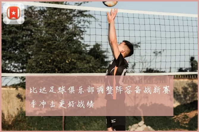 比达足球俱乐部调整阵容备战新赛季冲击更好战绩