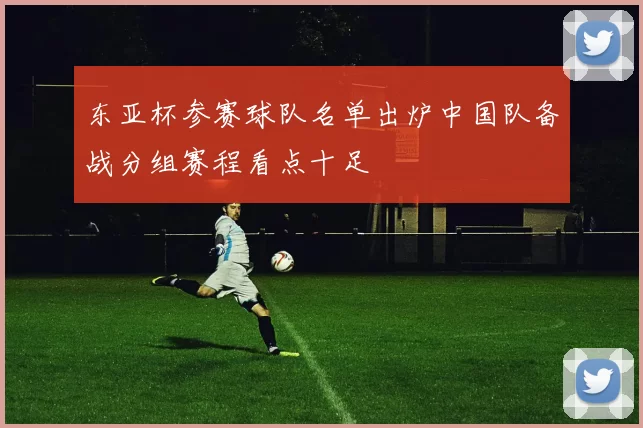 东亚杯参赛球队名单出炉中国队备战分组赛程看点十足