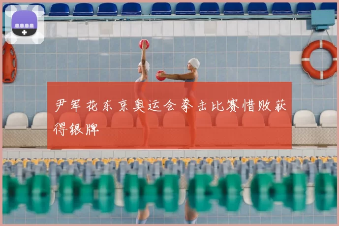 尹军花东京奥运会拳击比赛惜败获得银牌