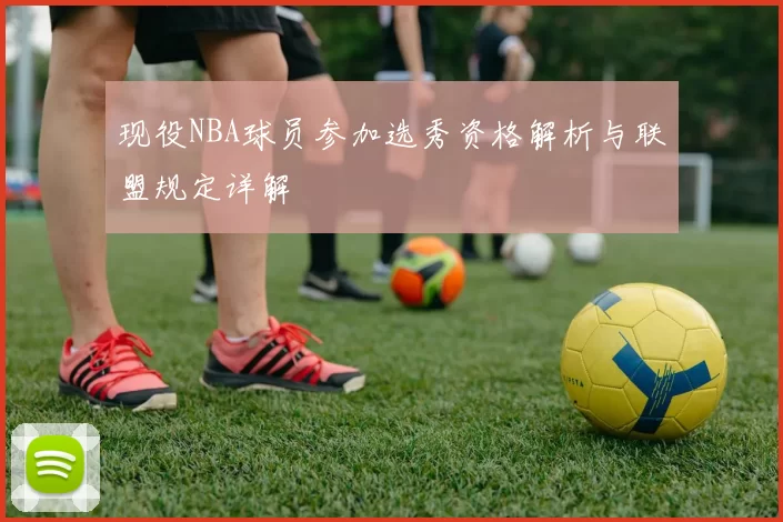 现役NBA球员参加选秀资格解析与联盟规定详解