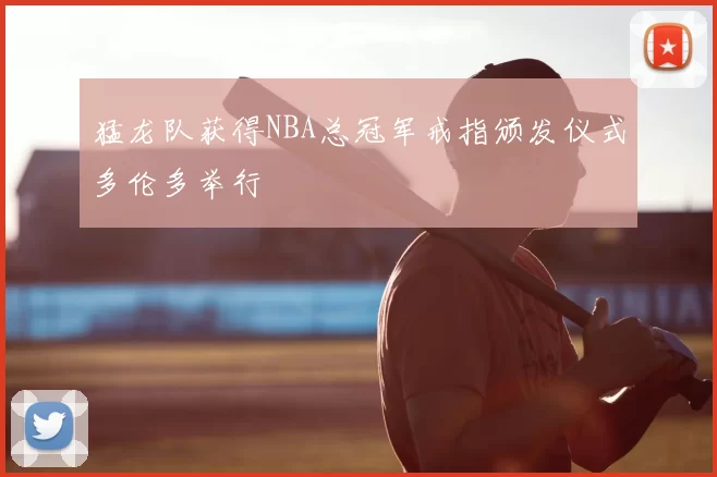 猛龙队获得NBA总冠军戒指颁发仪式多伦多举行