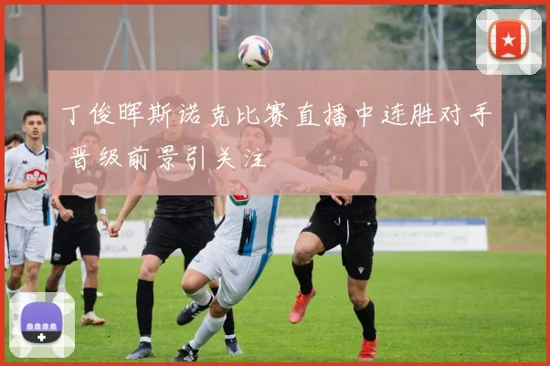 丁俊晖斯诺克比赛直播中连胜对手 晋级前景引关注