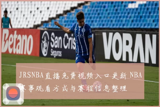 JRSNBA直播免费视频入口更新 NBA赛事观看方式与赛程信息整理