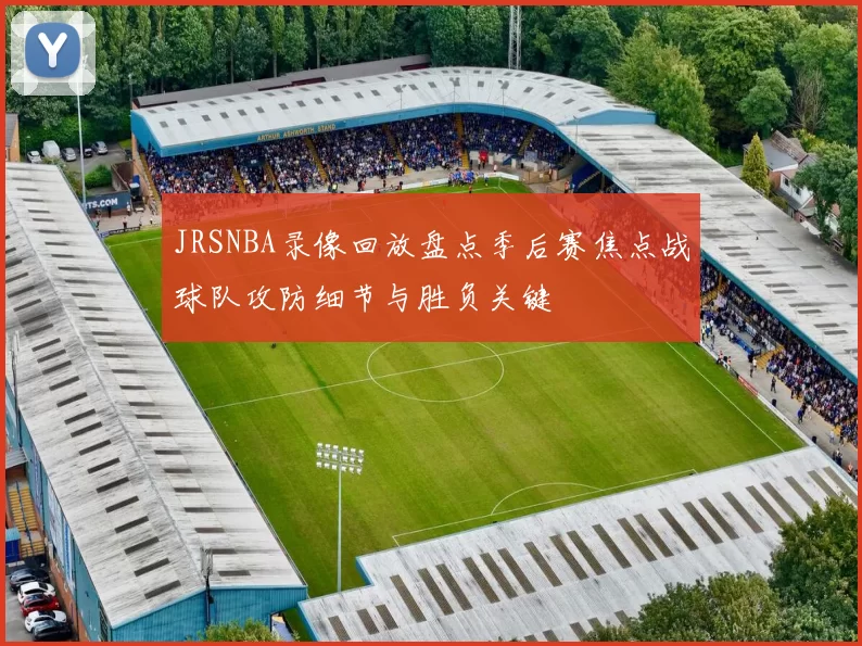 JRSNBA录像回放盘点季后赛焦点战球队攻防细节与胜负关键