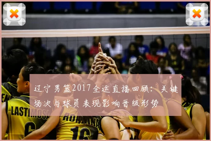 辽宁男篮2017全运直播回顾:关键场次与球员表现影响晋级形势