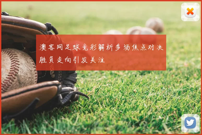 澳客网足球竞彩解析多场焦点对决胜负走向引发关注