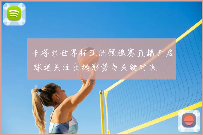 卡塔尔世界杯亚洲预选赛直播开启 球迷关注出线形势与关键对决