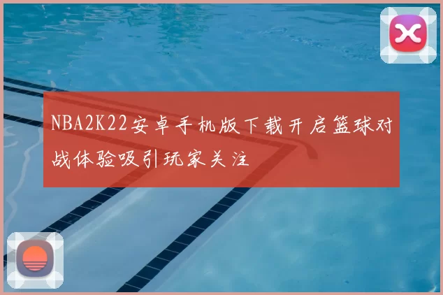 NBA2K22安卓手机版下载开启篮球对战体验吸引玩家关注