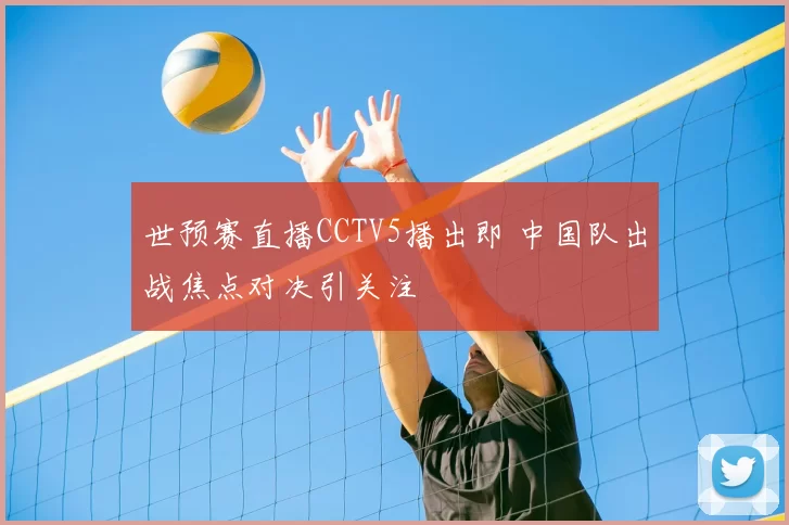 世预赛直播CCTV5播出即 中国队出战焦点对决引关注