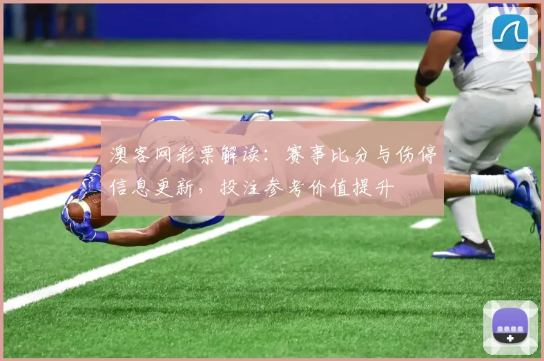 澳客网彩票解读：赛事比分与伤停信息更新，投注参考价值提升