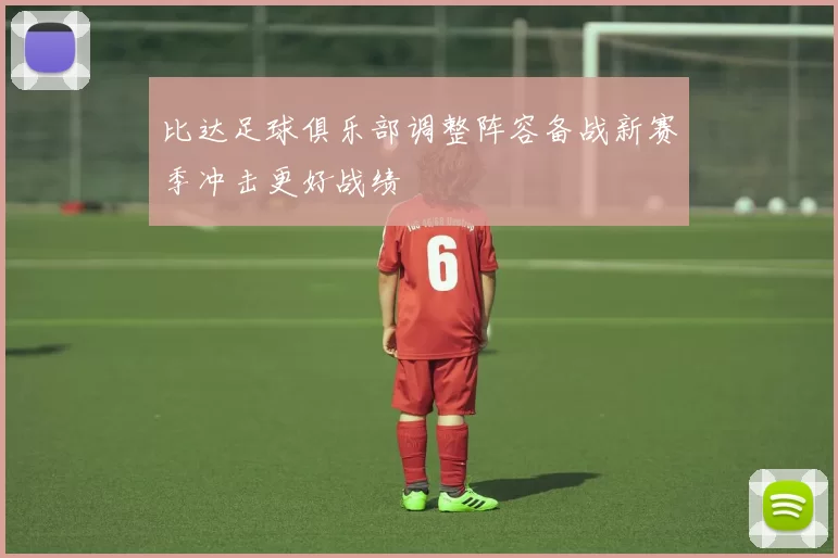 比达足球俱乐部调整阵容备战新赛季冲击更好战绩